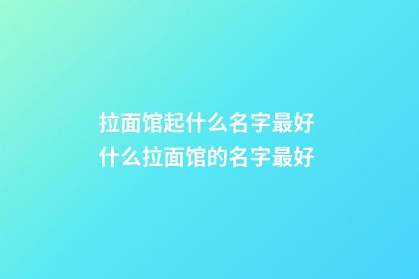 拉面馆起什么名字最好 什么拉面馆的名字最好-第1张-店铺起名-玄机派
